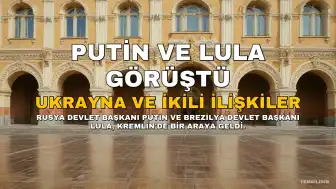 Putin ve Lula'dan Ukrayna ve İkili İlişkiler Değerlendirmesi