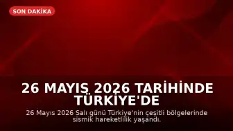 26 Mayıs 2026 Tarihinde Türkiye'de Meydana Gelen Son Depremler