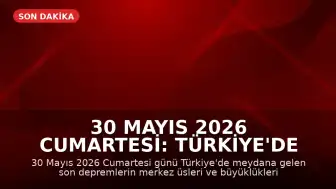 30 Mayıs 2026 Cumartesi: Türkiye'de Meydana Gelen Son Depremler