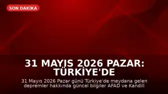 31 Mayıs 2026 Pazar: Türkiye'de Güncel Deprem Bilgileri