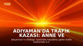 Adıyaman'da Trafik Kazası: Anne ve İki Çocuğu Hayatını Kaybetti, 4 Kişi Yaralandı
