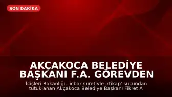 Akçakoca Belediye Başkanı F.A. Görevden Uzaklaştırıldı