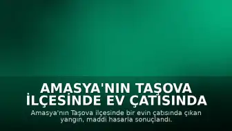 Amasya'nın Taşova İlçesinde Ev Çatısında Yangın: Maddi Hasar Meydana Geldi