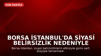 Borsa İstanbul'da Siyasi Belirsizlik Nedeniyle Sert Düşüş: Endeks Yüzde 6'dan Fazla Değer Kaybetti