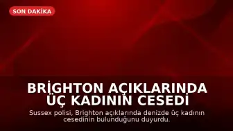 Brighton Açıklarında Üç Kadının Cesedi Denizden Çıkarıldı