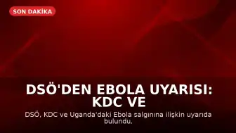 DSÖ'den Ebola Uyarısı: KDC ve Uganda'da Vakalar Artıyor