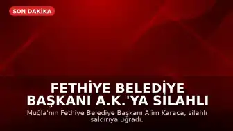 Fethiye Belediye Başkanı A.K.'ya Silahlı Saldırı: Yaralandı