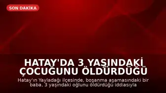 Hatay'da 3 Yaşındaki Çocuğunu Öldürdüğü İddia Edilen Baba Tutuklandı
