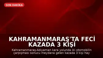 Kahramanmaraş'ta Feci Kazada 3 Kişi Hayatını Kaybetti, 5 Yaralı
