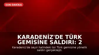 Karadeniz'de Türk Gemisine Saldırı: 2 Personel Yaralandı