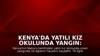 Kenya'da Yatılı Kız Okulunda Yangın: 16 Öğrenci Hayatını Kaybetti, 79 Yaralandı