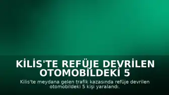 Kilis'te Refüje Devrilen Otomobildeki 5 Kişi Yaralandı