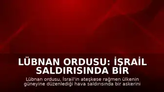 Lübnan Ordusu: İsrail Saldırısında Bir Askerimiz Hayatını Kaybetti