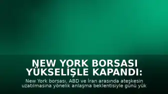 New York Borsası Yükselişle Kapandı: Ateşkes Haberi Etkili Oldu