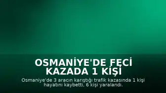 Osmaniye'de Feci Kazada 1 Kişi Hayatını Kaybetti, 6 Kişi Yaralandı