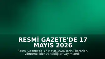 Resmi Gazete'de 17 Mayıs 2026 Tarihli Kararlar ve Yönetmelikler Yayımlandı