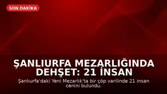 Şanlıurfa Mezarlığında Dehşet: 21 İnsan Cenini Bulundu