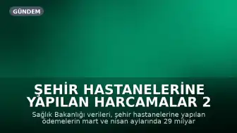 Şehir Hastanelerine Yapılan Harcamalar 2 Ayda 29 Milyar TL'ye Ulaştı