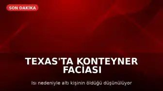 Teksas'ta Kamyon Konteynerinde Altı Kişinin Ölümü Araştırılıyor