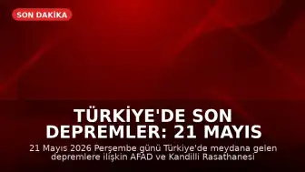 Türkiye'de Son Depremler: 21 Mayıs 2026