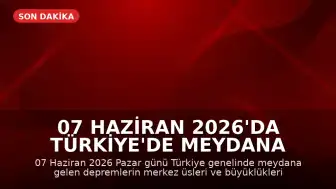 07 Haziran 2026'da Türkiye'de Meydana Gelen Depremler: AFAD ve Kandilli Son Verileri