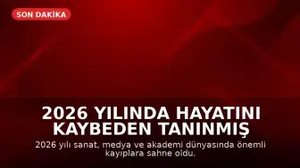 2026 Yılında Hayatını Kaybeden Tanınmış İsimler: Sanat ve Akademi Dünyasında Kayıplar
