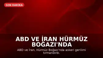 ABD ve İran Hürmüz Boğazı'nda Askeri Gerilimi Tırmandırdı