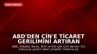 ABD'den Çin'e Ticaret Gerilimini Artıran Hamle: Alibaba, BYD ve Diğer Şirketler Ordu Listesine Eklendi