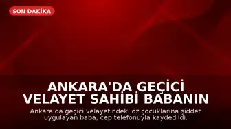 Ankara'da Geçici Velayet Sahibi Babanın Öz Çocuklarına Şiddet Uyguladığı Anlar Kaydedildi