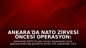 Ankara'da NATO Zirvesi Öncesi Operasyon: 24 Şüpheli Tutuklandı