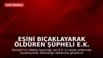 Eşini Bıçaklayarak Öldüren Şüpheli E.K. Tutuklandı