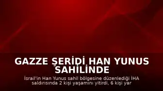 Gazze Şeridi Han Yunus Sahilinde İHA Saldırısı: 2 Ölü, 6 Yaralı