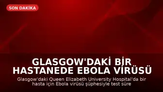 Glasgow'daki Bir Hastanede Ebola Virüsü Şüphesiyle Test Süreci Başlatıldı