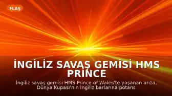 İngiliz Savaş Gemisi HMS Prince of Wales'te Arıza, Dünya Kupası Etkisi ve Tartışmalı Siyasi Açıklamalar Gündemde