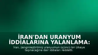 İran'dan Uranyum İddialarına Yalanlama: 'Üçüncü Bir Ülkeye Taşınma Söz Konusu Değil'