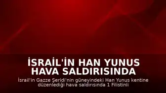 İsrail'in Han Yunus Hava Saldırısında 1 Filistinli Hayatını Kaybetti