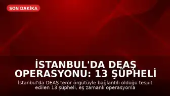 İstanbul'da DEAŞ Operasyonu: 13 Şüpheli Gözaltına Alındı