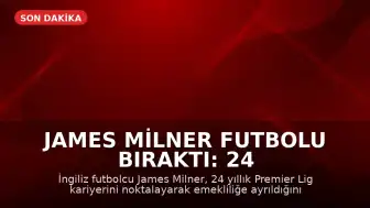James Milner Futbolu Bıraktı: 24 Yıllık Premier Lig Kariyeri Sona Erdi