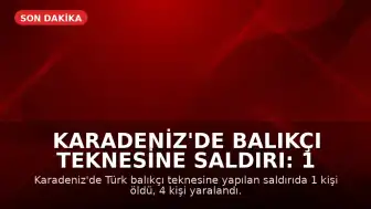 Karadeniz'de Balıkçı Teknesine Saldırı: 1 Ölü, 4 Yaralı