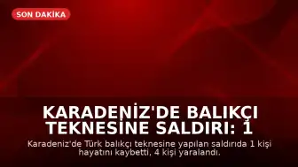 Karadeniz'de Balıkçı Teknesine Saldırı: 1 Ölü, 4 Yaralı