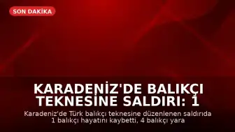 Karadeniz'de Balıkçı Teknesine Saldırı: 1 Ölü, 4 Yaralı
