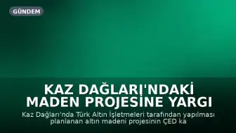 Kaz Dağları'ndaki Maden Projesine Yargı Engeli: ÇED Kararı İptal Edildi