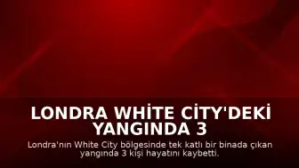 Londra White City'deki Yangında 3 Kişi Yaşamını Yitirdi