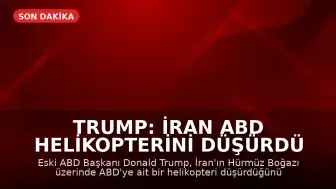 Trump: İran ABD helikopterini düşürdü