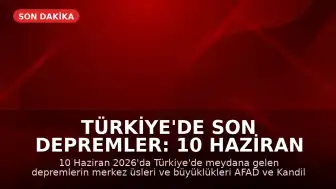 Türkiye'de Son Depremler: 10 Haziran 2026 Güncel Veriler