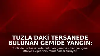 Tuzla'daki Tersanede Bulunan Gemide Yangın: Müdahale Sürüyor