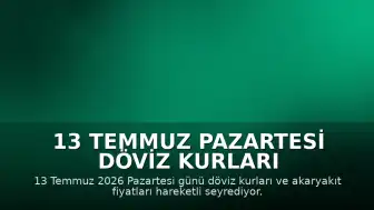13 Temmuz Pazartesi Döviz Kurları ve Akaryakıt Fiyatlarında Son Durum