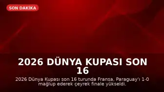 2026 Dünya Kupası Son 16 Turu: Fransa, Paraguay'ı Mağlup Ederek Çeyrek Finale Yükseldi