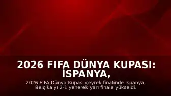 2026 FIFA Dünya Kupası: İspanya, Belçika'yı 2-1 mağlup ederek yarı finale yükseldi