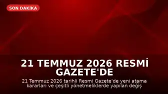 21 Temmuz 2026 Resmi Gazete'de Yeni Atama ve Yönetmelik Kararları Yayımlandı